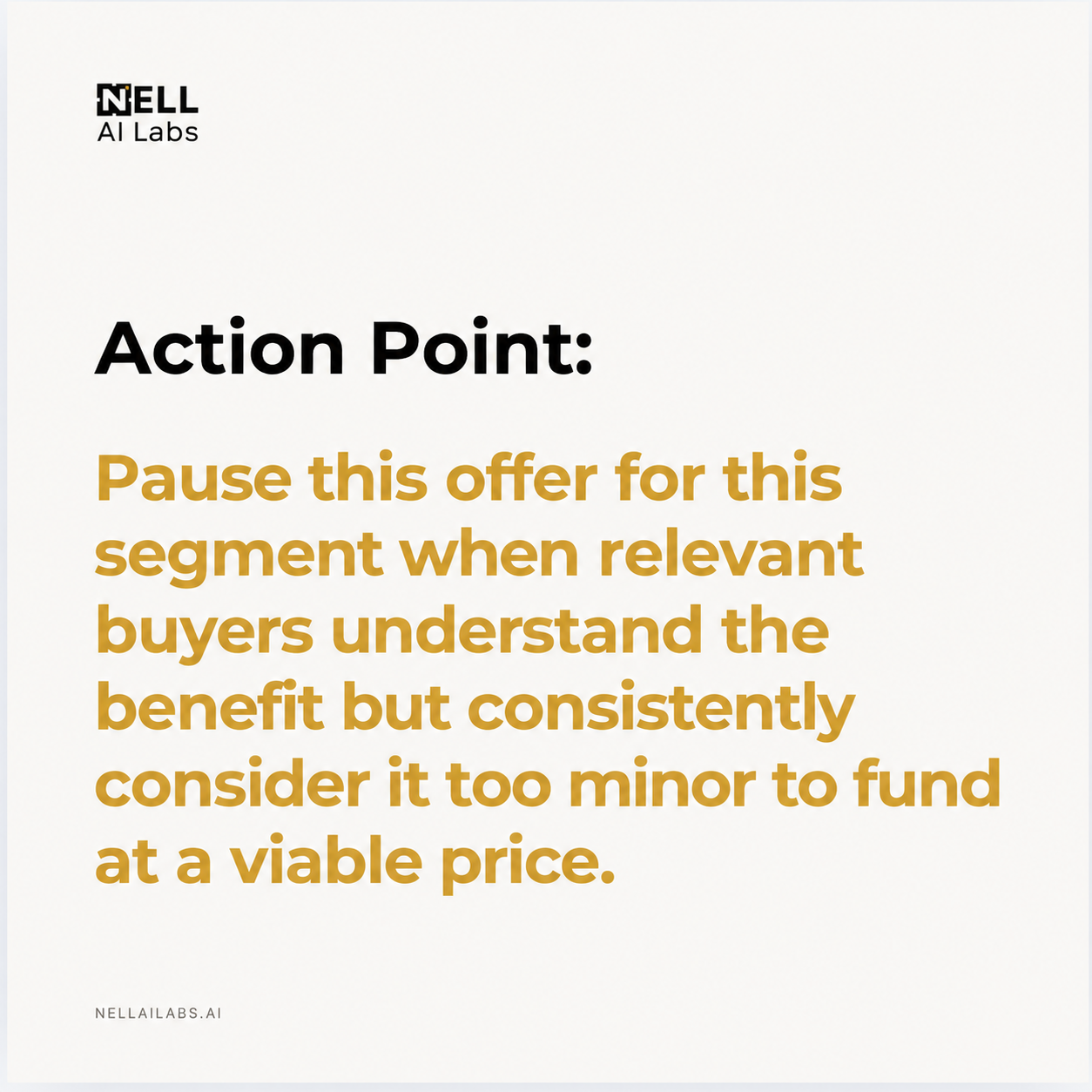 NELL action point 1: Pause this offer for this segment when relevant buyers understand the benefit but consistently consider it too minor to fund at a viable price.